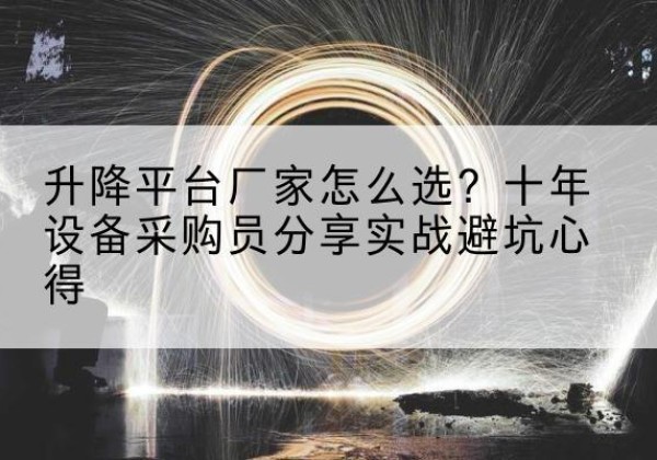 濉溪升降平台厂家-怎么选？十年设备采购员分享实战避坑心得