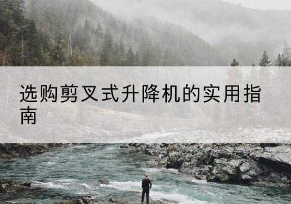 濉溪剪叉式升降机怎么选-选购剪叉式升降机的实用指南